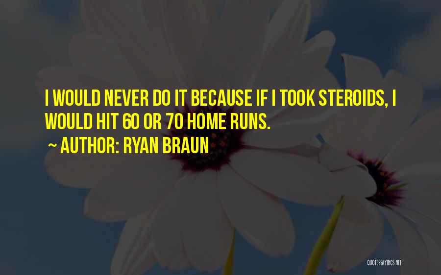 Ryan Braun Quotes: I Would Never Do It Because If I Took Steroids, I Would Hit 60 Or 70 Home Runs.