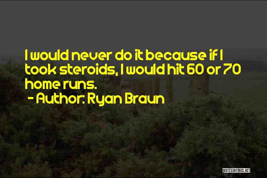 Ryan Braun Quotes: I Would Never Do It Because If I Took Steroids, I Would Hit 60 Or 70 Home Runs.