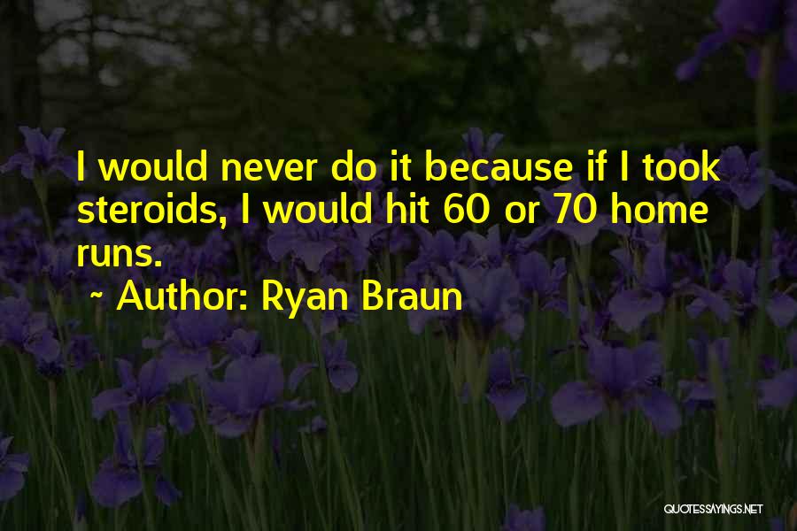 Ryan Braun Quotes: I Would Never Do It Because If I Took Steroids, I Would Hit 60 Or 70 Home Runs.