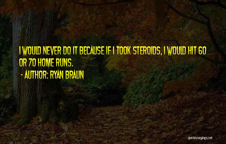 Ryan Braun Quotes: I Would Never Do It Because If I Took Steroids, I Would Hit 60 Or 70 Home Runs.