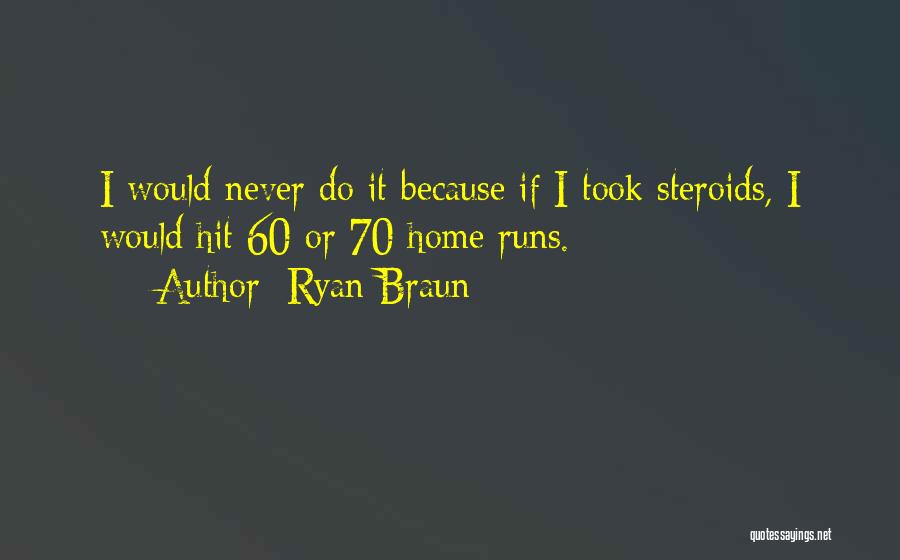 Ryan Braun Quotes: I Would Never Do It Because If I Took Steroids, I Would Hit 60 Or 70 Home Runs.