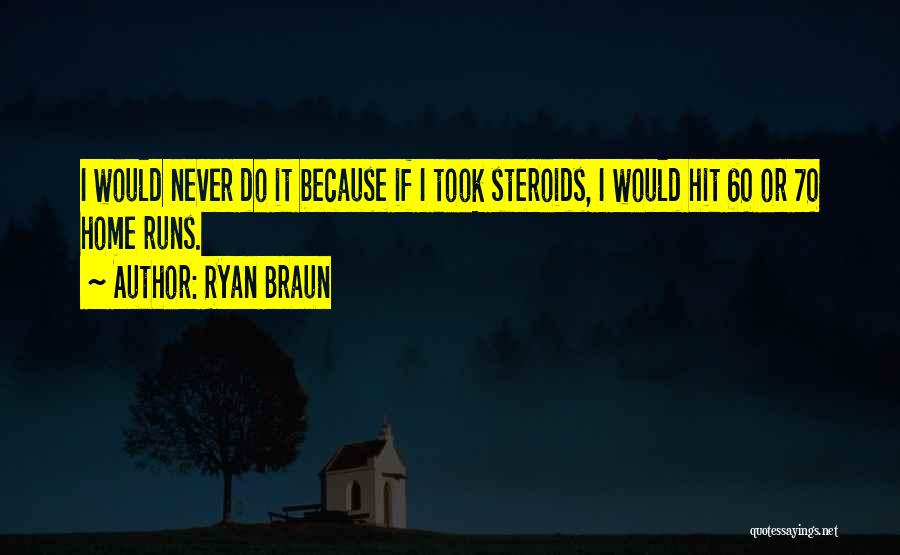 Ryan Braun Quotes: I Would Never Do It Because If I Took Steroids, I Would Hit 60 Or 70 Home Runs.