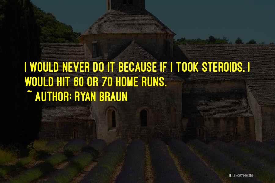 Ryan Braun Quotes: I Would Never Do It Because If I Took Steroids, I Would Hit 60 Or 70 Home Runs.