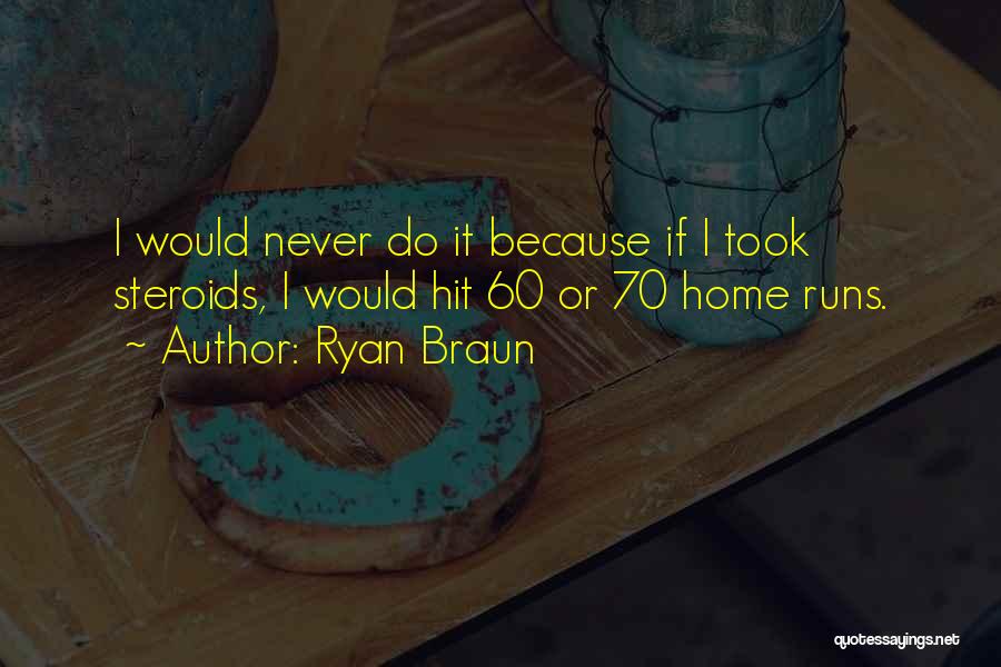 Ryan Braun Quotes: I Would Never Do It Because If I Took Steroids, I Would Hit 60 Or 70 Home Runs.