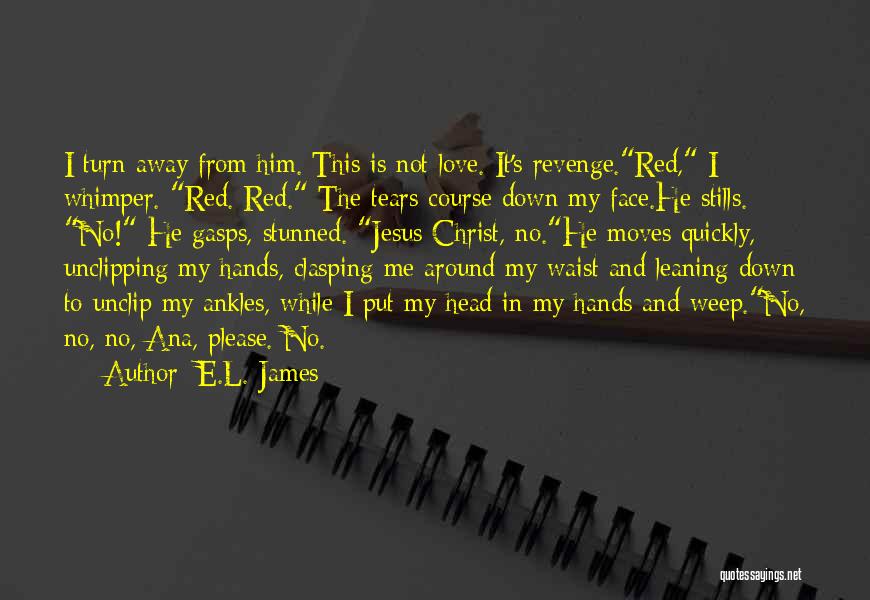 E.L. James Quotes: I Turn Away From Him. This Is Not Love. It's Revenge.red, I Whimper. Red. Red. The Tears Course Down My