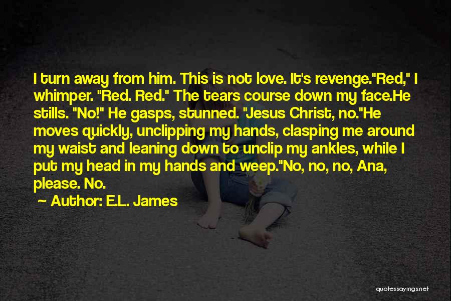 E.L. James Quotes: I Turn Away From Him. This Is Not Love. It's Revenge.red, I Whimper. Red. Red. The Tears Course Down My