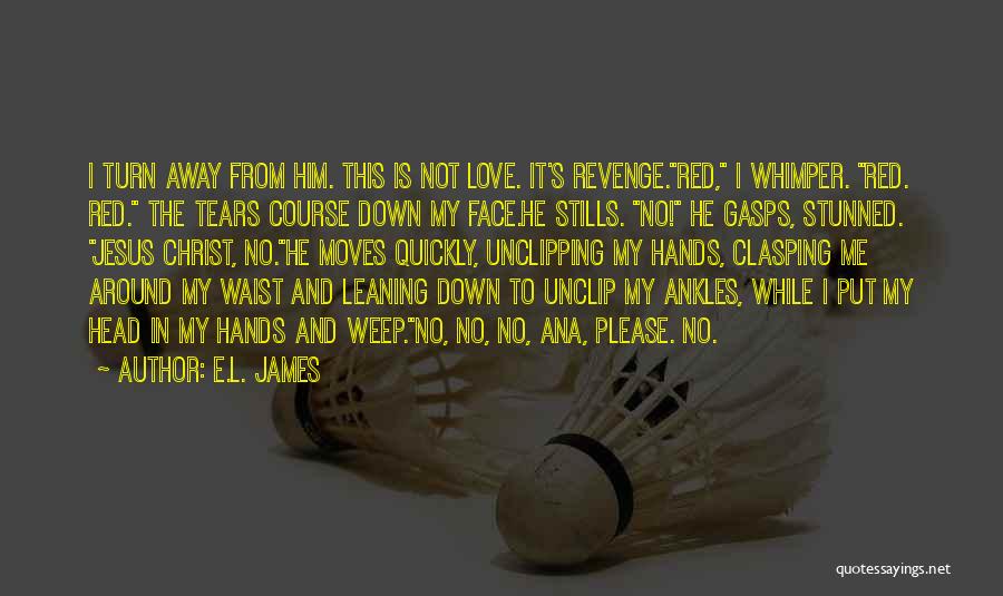 E.L. James Quotes: I Turn Away From Him. This Is Not Love. It's Revenge.red, I Whimper. Red. Red. The Tears Course Down My
