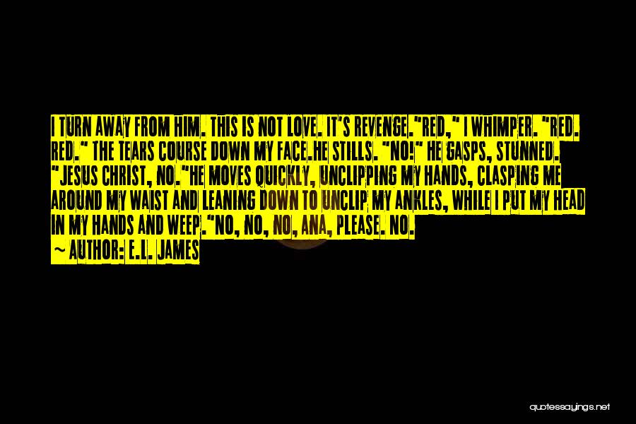 E.L. James Quotes: I Turn Away From Him. This Is Not Love. It's Revenge.red, I Whimper. Red. Red. The Tears Course Down My