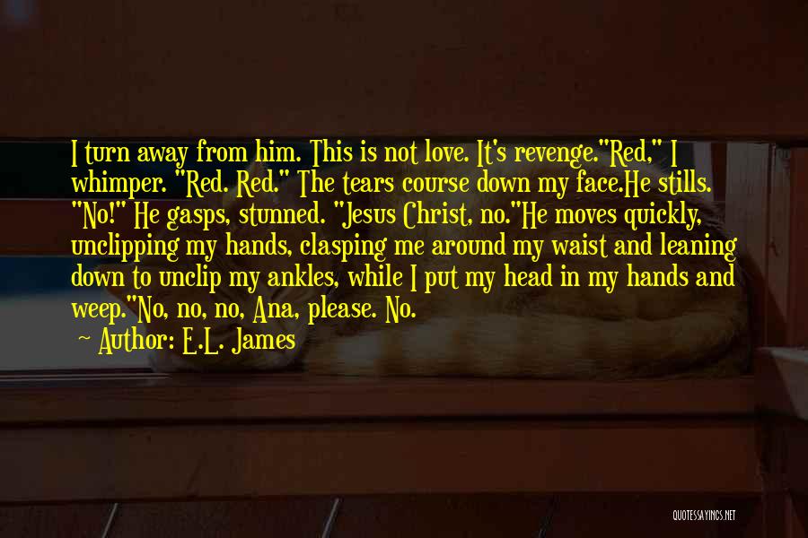 E.L. James Quotes: I Turn Away From Him. This Is Not Love. It's Revenge.red, I Whimper. Red. Red. The Tears Course Down My