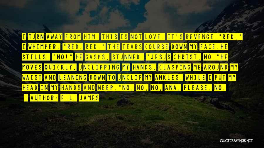 E.L. James Quotes: I Turn Away From Him. This Is Not Love. It's Revenge.red, I Whimper. Red. Red. The Tears Course Down My