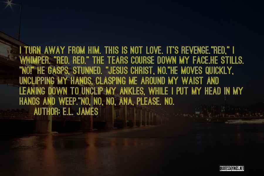 E.L. James Quotes: I Turn Away From Him. This Is Not Love. It's Revenge.red, I Whimper. Red. Red. The Tears Course Down My