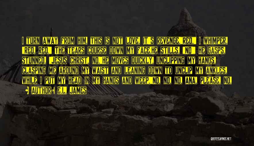 E.L. James Quotes: I Turn Away From Him. This Is Not Love. It's Revenge.red, I Whimper. Red. Red. The Tears Course Down My