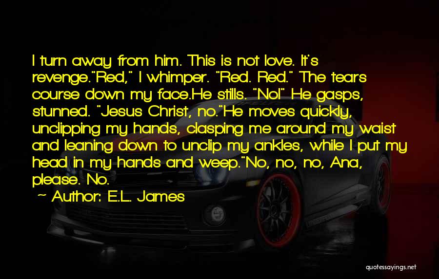 E.L. James Quotes: I Turn Away From Him. This Is Not Love. It's Revenge.red, I Whimper. Red. Red. The Tears Course Down My