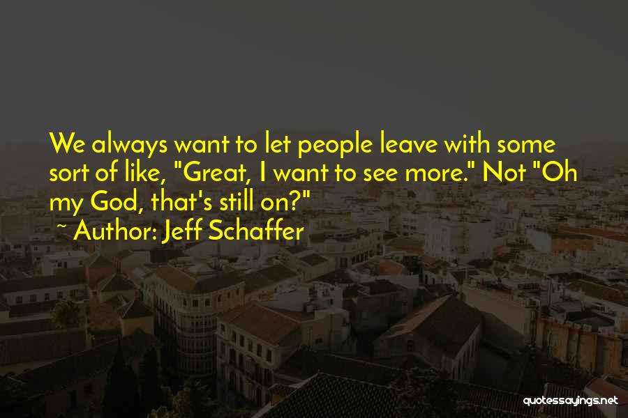 Jeff Schaffer Quotes: We Always Want To Let People Leave With Some Sort Of Like, Great, I Want To See More. Not Oh