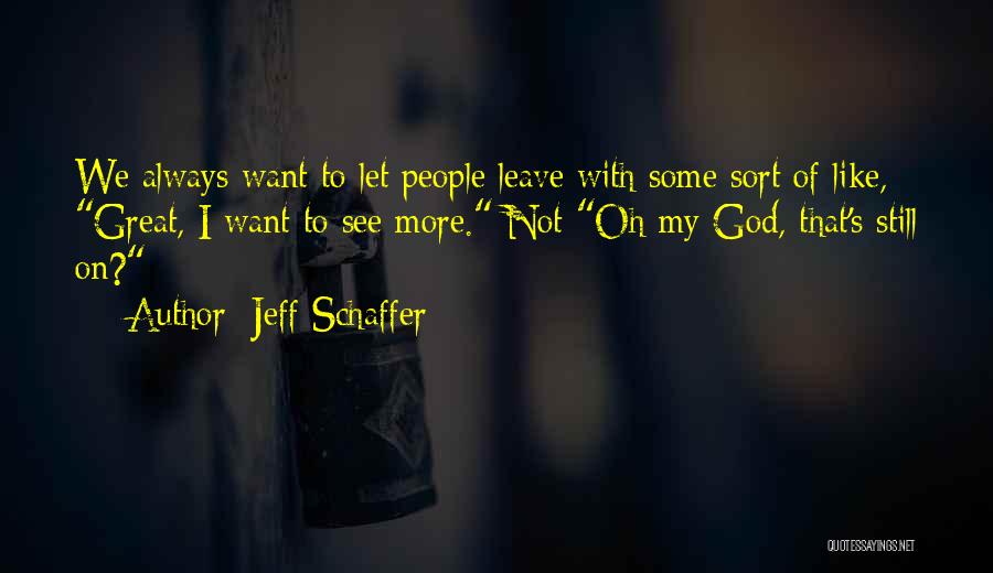 Jeff Schaffer Quotes: We Always Want To Let People Leave With Some Sort Of Like, Great, I Want To See More. Not Oh