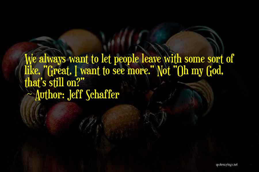 Jeff Schaffer Quotes: We Always Want To Let People Leave With Some Sort Of Like, Great, I Want To See More. Not Oh