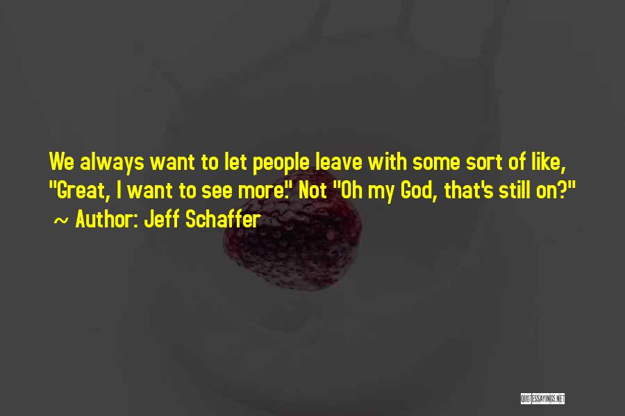 Jeff Schaffer Quotes: We Always Want To Let People Leave With Some Sort Of Like, Great, I Want To See More. Not Oh
