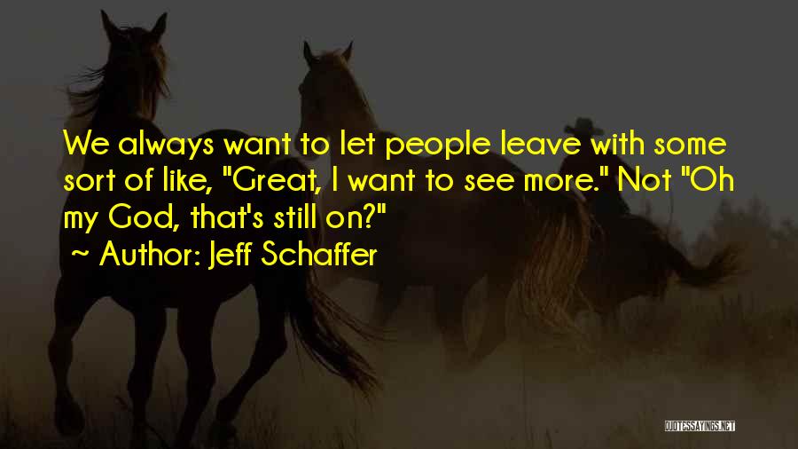 Jeff Schaffer Quotes: We Always Want To Let People Leave With Some Sort Of Like, Great, I Want To See More. Not Oh
