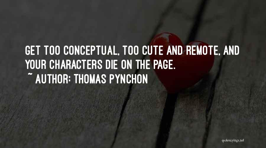 Thomas Pynchon Quotes: Get Too Conceptual, Too Cute And Remote, And Your Characters Die On The Page.