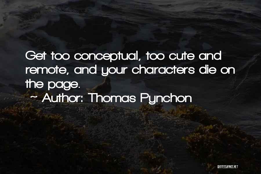 Thomas Pynchon Quotes: Get Too Conceptual, Too Cute And Remote, And Your Characters Die On The Page.