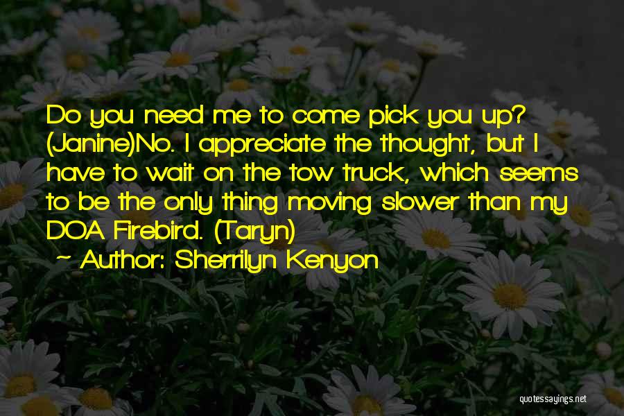 Sherrilyn Kenyon Quotes: Do You Need Me To Come Pick You Up? (janine)no. I Appreciate The Thought, But I Have To Wait On