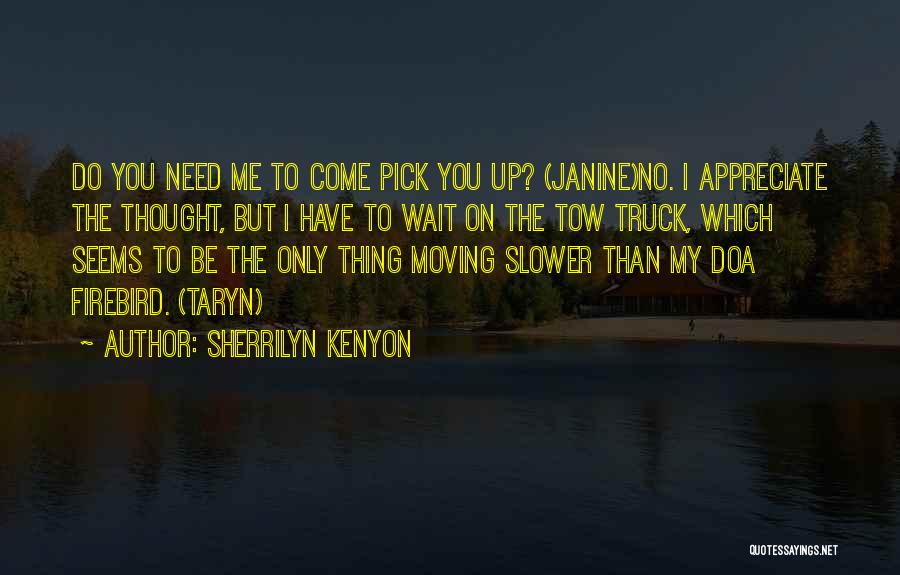 Sherrilyn Kenyon Quotes: Do You Need Me To Come Pick You Up? (janine)no. I Appreciate The Thought, But I Have To Wait On