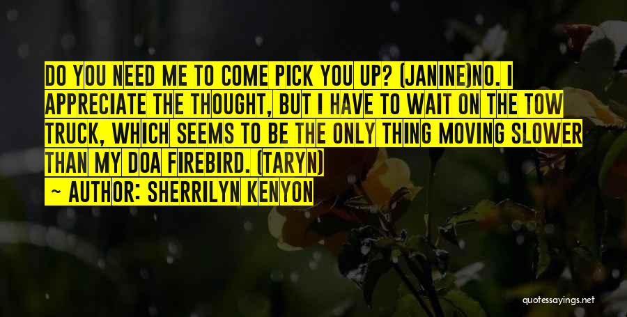 Sherrilyn Kenyon Quotes: Do You Need Me To Come Pick You Up? (janine)no. I Appreciate The Thought, But I Have To Wait On