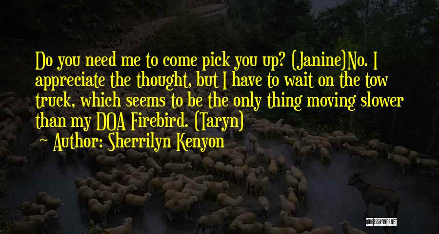 Sherrilyn Kenyon Quotes: Do You Need Me To Come Pick You Up? (janine)no. I Appreciate The Thought, But I Have To Wait On