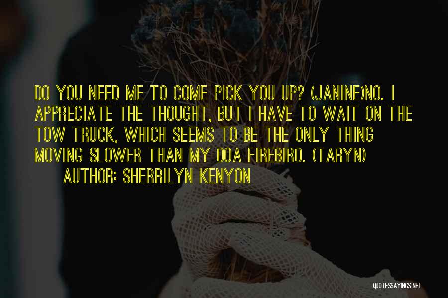 Sherrilyn Kenyon Quotes: Do You Need Me To Come Pick You Up? (janine)no. I Appreciate The Thought, But I Have To Wait On