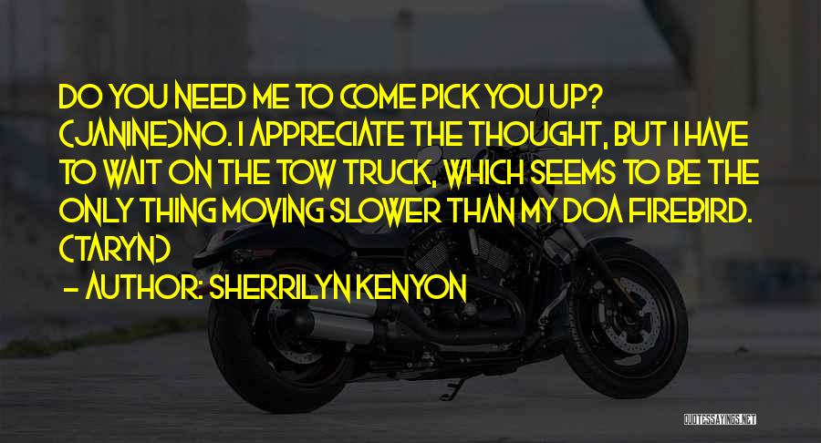 Sherrilyn Kenyon Quotes: Do You Need Me To Come Pick You Up? (janine)no. I Appreciate The Thought, But I Have To Wait On