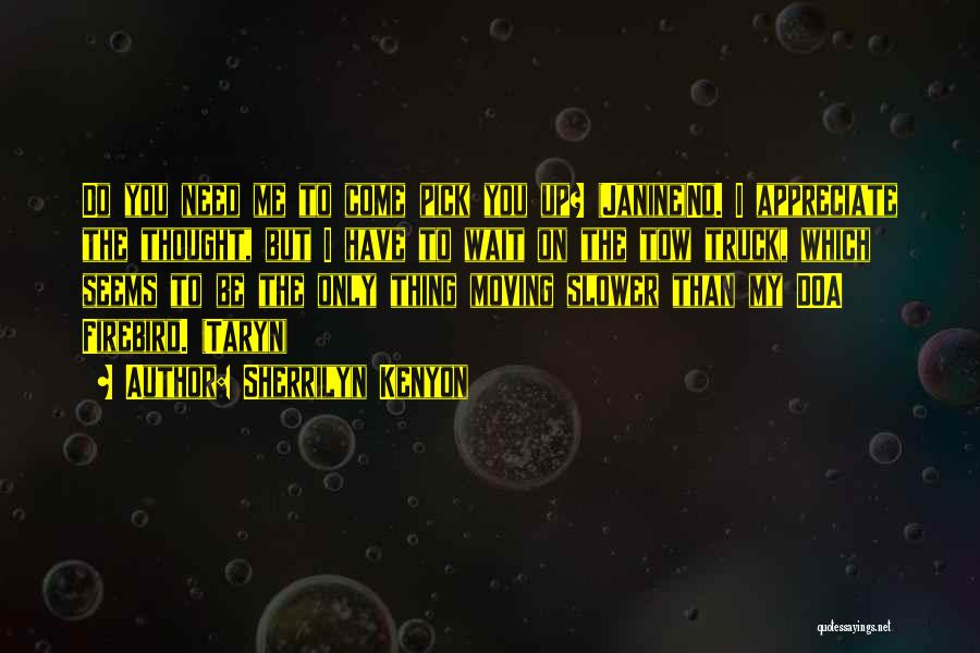 Sherrilyn Kenyon Quotes: Do You Need Me To Come Pick You Up? (janine)no. I Appreciate The Thought, But I Have To Wait On