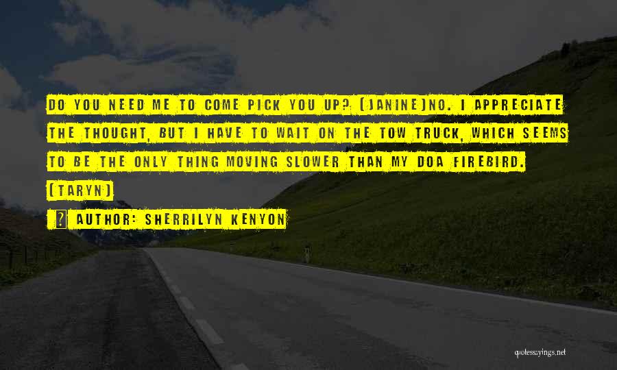 Sherrilyn Kenyon Quotes: Do You Need Me To Come Pick You Up? (janine)no. I Appreciate The Thought, But I Have To Wait On