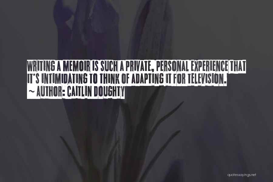 Caitlin Doughty Quotes: Writing A Memoir Is Such A Private, Personal Experience That It's Intimidating To Think Of Adapting It For Television.