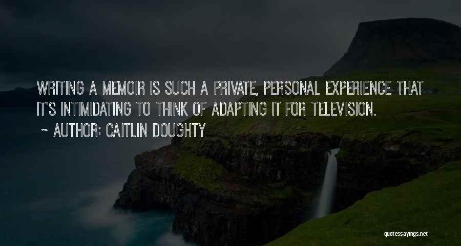 Caitlin Doughty Quotes: Writing A Memoir Is Such A Private, Personal Experience That It's Intimidating To Think Of Adapting It For Television.
