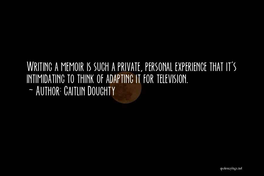 Caitlin Doughty Quotes: Writing A Memoir Is Such A Private, Personal Experience That It's Intimidating To Think Of Adapting It For Television.