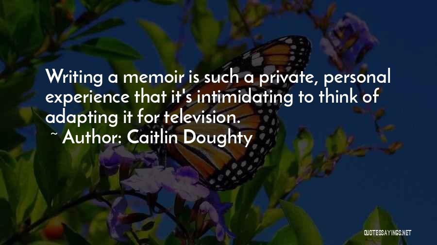 Caitlin Doughty Quotes: Writing A Memoir Is Such A Private, Personal Experience That It's Intimidating To Think Of Adapting It For Television.