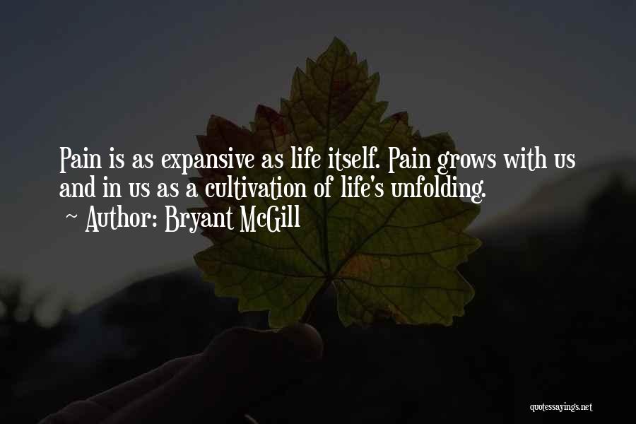 Bryant McGill Quotes: Pain Is As Expansive As Life Itself. Pain Grows With Us And In Us As A Cultivation Of Life's Unfolding.