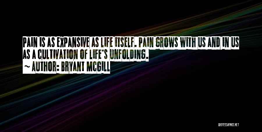 Bryant McGill Quotes: Pain Is As Expansive As Life Itself. Pain Grows With Us And In Us As A Cultivation Of Life's Unfolding.