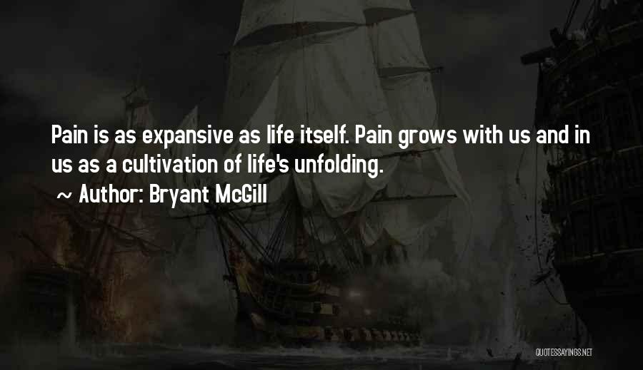 Bryant McGill Quotes: Pain Is As Expansive As Life Itself. Pain Grows With Us And In Us As A Cultivation Of Life's Unfolding.