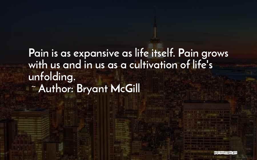 Bryant McGill Quotes: Pain Is As Expansive As Life Itself. Pain Grows With Us And In Us As A Cultivation Of Life's Unfolding.