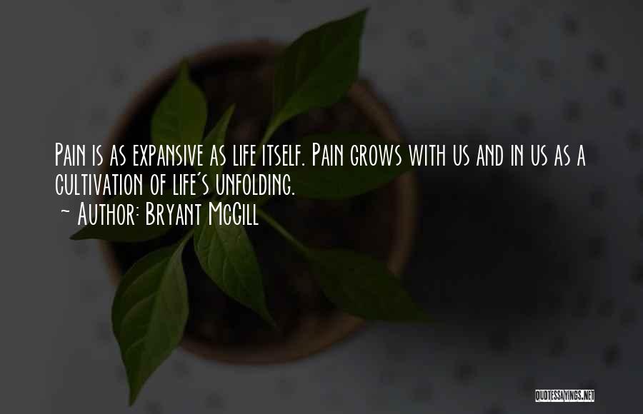 Bryant McGill Quotes: Pain Is As Expansive As Life Itself. Pain Grows With Us And In Us As A Cultivation Of Life's Unfolding.