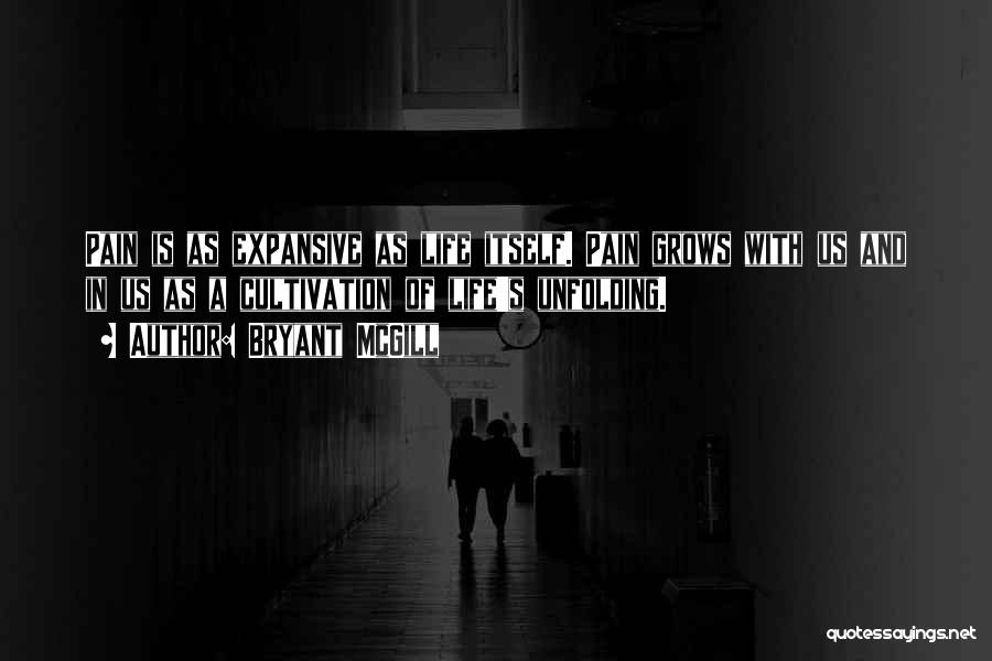 Bryant McGill Quotes: Pain Is As Expansive As Life Itself. Pain Grows With Us And In Us As A Cultivation Of Life's Unfolding.