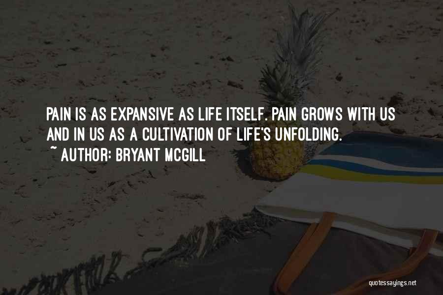 Bryant McGill Quotes: Pain Is As Expansive As Life Itself. Pain Grows With Us And In Us As A Cultivation Of Life's Unfolding.