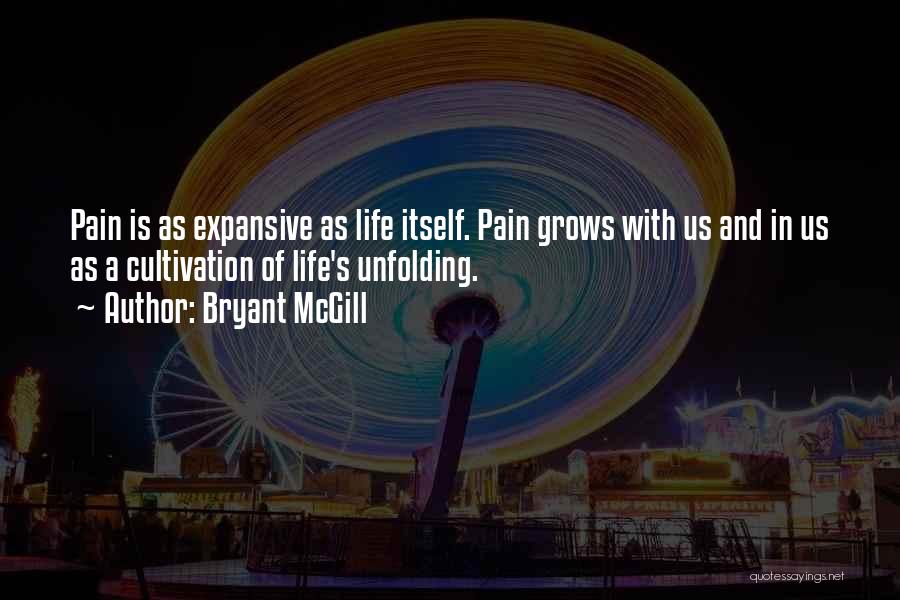 Bryant McGill Quotes: Pain Is As Expansive As Life Itself. Pain Grows With Us And In Us As A Cultivation Of Life's Unfolding.