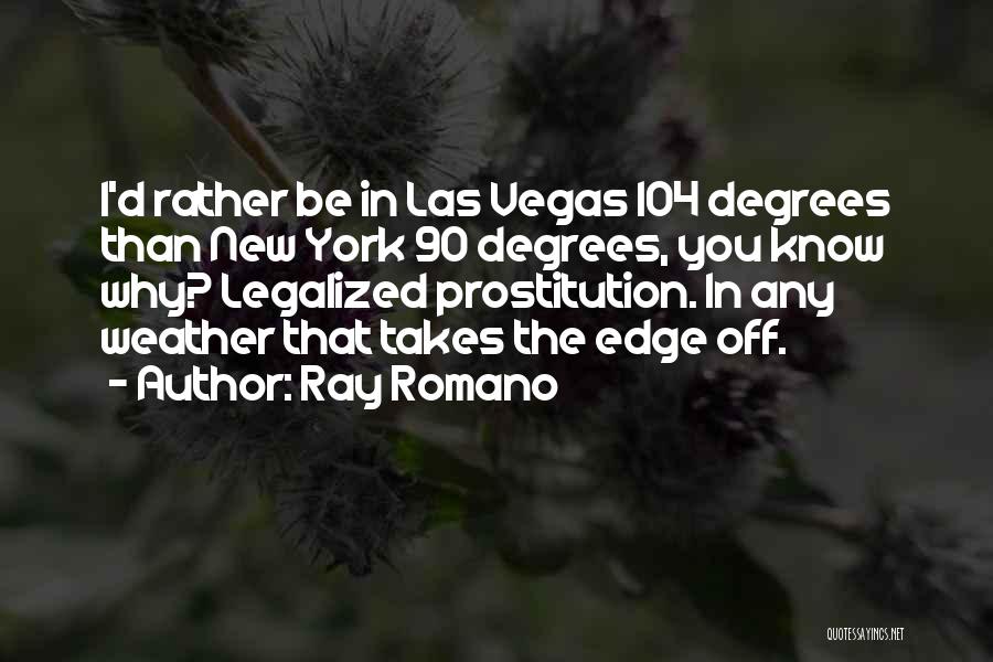 Ray Romano Quotes: I'd Rather Be In Las Vegas 104 Degrees Than New York 90 Degrees, You Know Why? Legalized Prostitution. In Any