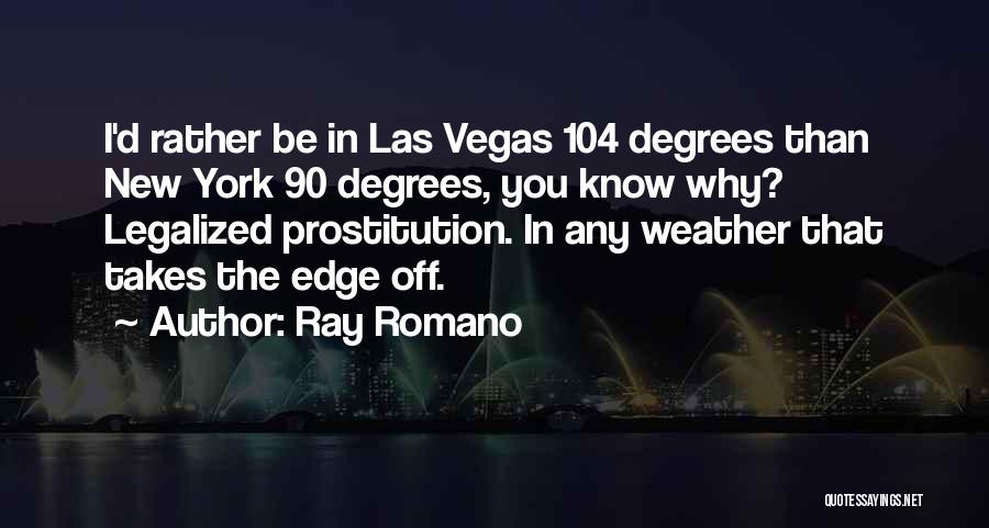 Ray Romano Quotes: I'd Rather Be In Las Vegas 104 Degrees Than New York 90 Degrees, You Know Why? Legalized Prostitution. In Any