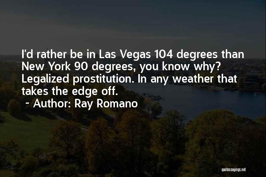 Ray Romano Quotes: I'd Rather Be In Las Vegas 104 Degrees Than New York 90 Degrees, You Know Why? Legalized Prostitution. In Any