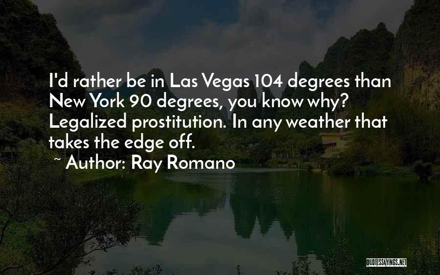 Ray Romano Quotes: I'd Rather Be In Las Vegas 104 Degrees Than New York 90 Degrees, You Know Why? Legalized Prostitution. In Any