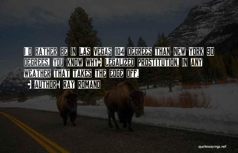 Ray Romano Quotes: I'd Rather Be In Las Vegas 104 Degrees Than New York 90 Degrees, You Know Why? Legalized Prostitution. In Any