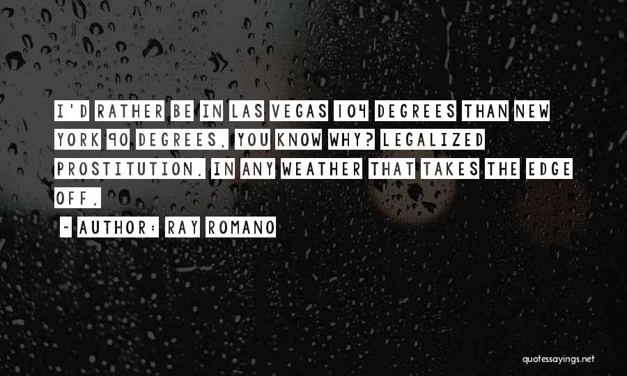 Ray Romano Quotes: I'd Rather Be In Las Vegas 104 Degrees Than New York 90 Degrees, You Know Why? Legalized Prostitution. In Any